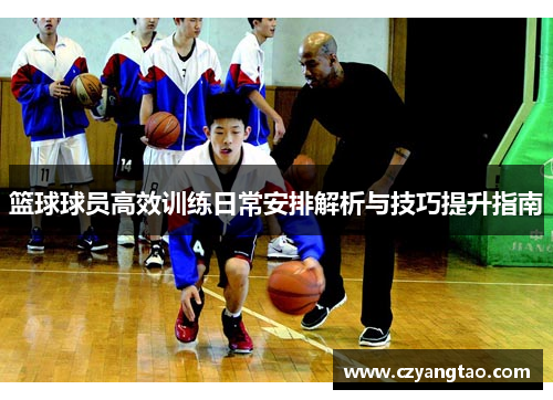 篮球球员高效训练日常安排解析与技巧提升指南 篮球球员高效训练日常安排解析与技巧提升指南