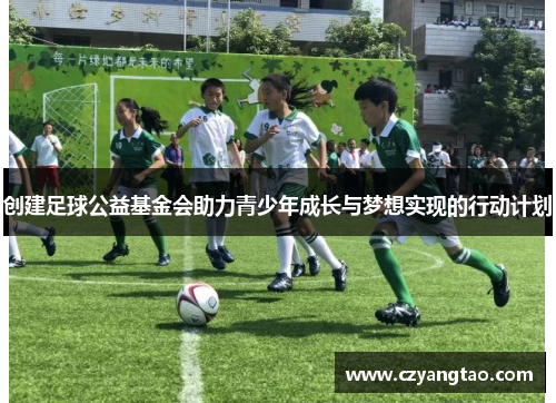 创建足球公益基金会助力青少年成长与梦想实现的行动计划