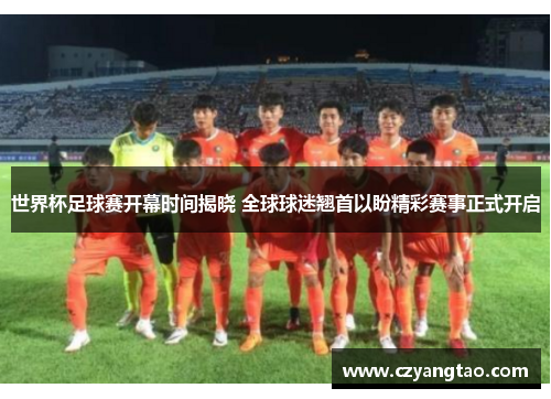 世界杯足球赛开幕时间揭晓 全球球迷翘首以盼精彩赛事正式开启 世界杯足球赛开幕时间揭晓 全球球迷翘首以盼精彩赛事正式开启
