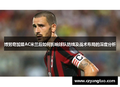 博努奇加盟AC米兰后如何影响球队防线及战术布局的深度分析