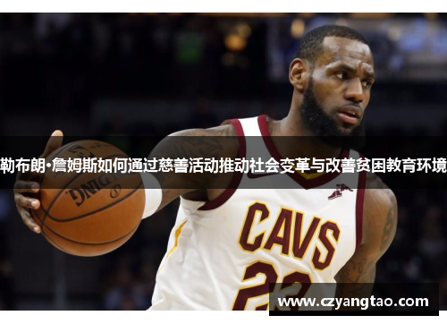 勒布朗·詹姆斯如何通过慈善活动推动社会变革与改善贫困教育环境