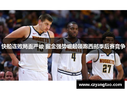 快船连败局面严峻 掘金强势崛起领跑西部季后赛竞争