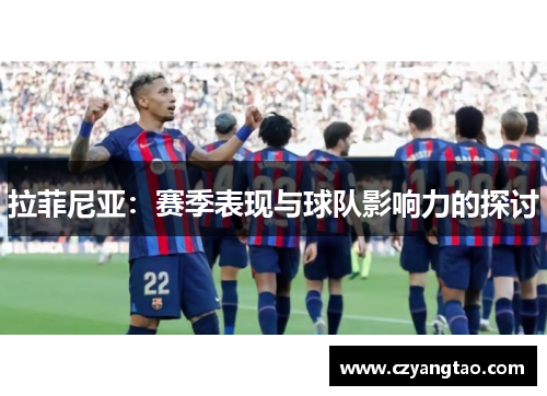 拉菲尼亚:赛季表现与球队影响力的探讨 拉菲尼亚:赛季表现与球队影响力的探讨