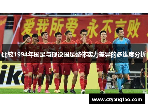 比较1994年国足与现役国足整体实力差异的多维度分析