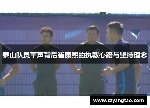 泰山队员掌声背后崔康熙的执教心路与坚持理念 泰山队员掌声背后崔康熙的执教心路与坚持理念