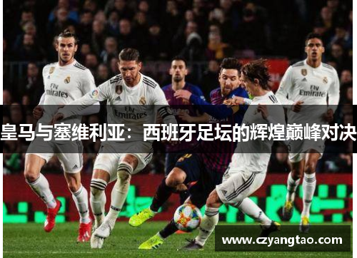 皇马与塞维利亚：西班牙足坛的辉煌巅峰对决
