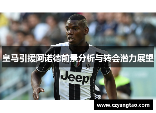 皇马引援阿诺德前景分析与转会潜力展望 皇马引援阿诺德前景分析与转会潜力展望