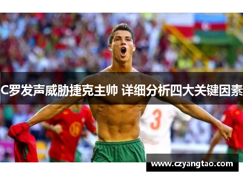 C罗发声威胁捷克主帅 详细分析四大关键因素