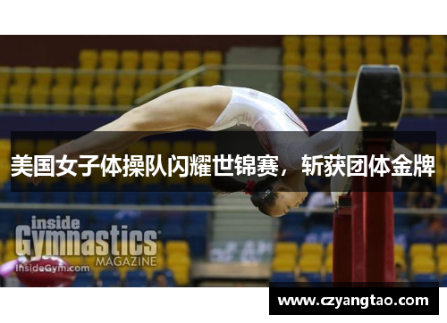 美国女子体操队闪耀世锦赛，斩获团体金牌