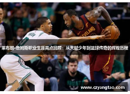 莱布朗·詹姆斯职业生涯亮点回顾：从天赋少年到篮球传奇的辉煌历程