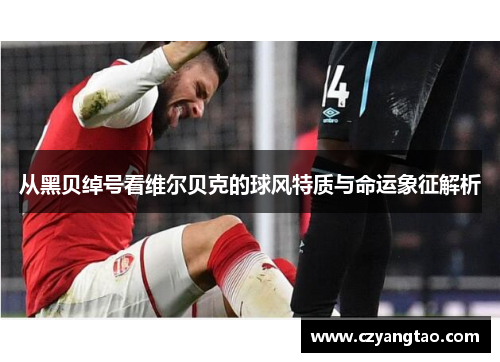 从黑贝绰号看维尔贝克的球风特质与命运象征解析