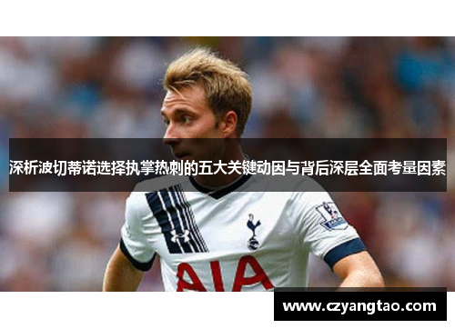 深析波切蒂诺选择执掌热刺的五大关键动因与背后深层全面考量因素