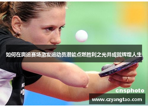 如何在奥运赛场激发运动员潜能点燃胜利之光并成就辉煌人生