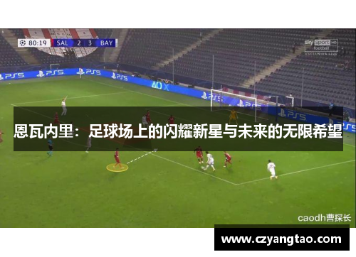 恩瓦内里：足球场上的闪耀新星与未来的无限希望