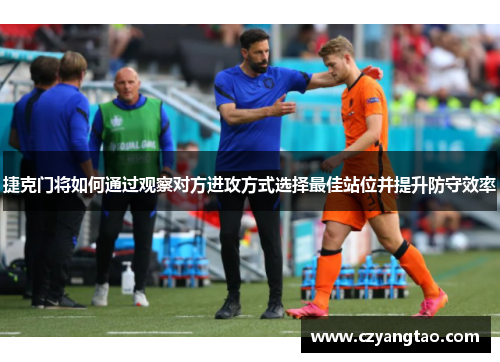 捷克门将如何通过观察对方进攻方式选择最佳站位并提升防守效率