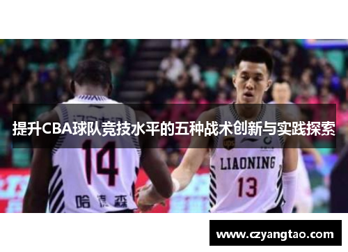 提升CBA球队竞技水平的五种战术创新与实践探索