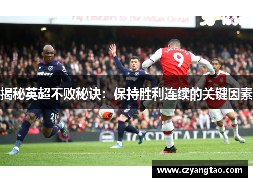 揭秘英超不败秘诀：保持胜利连续的关键因素