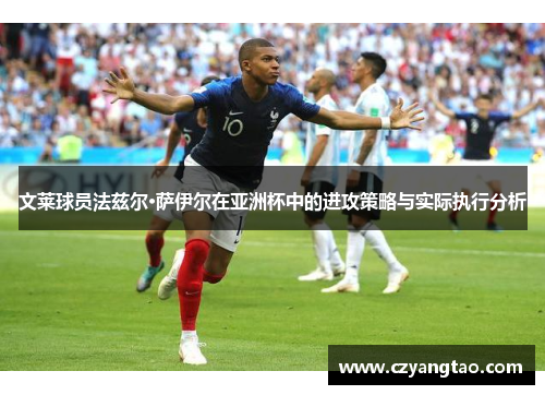 文莱球员法兹尔·萨伊尔在亚洲杯中的进攻策略与实际执行分析