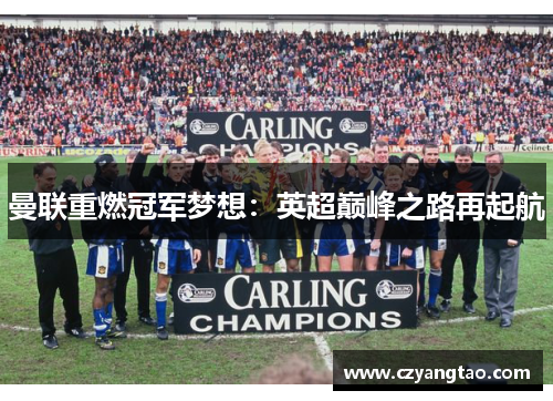 曼联重燃冠军梦想：英超巅峰之路再起航
