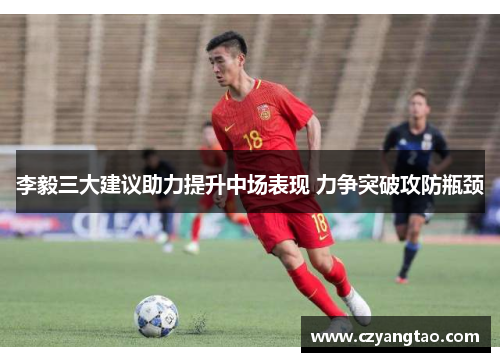 李毅三大建议助力提升中场表现 力争突破攻防瓶颈