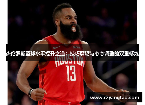 杰伦罗斯篮球水平提升之道：技巧磨砺与心态调整的双重修炼